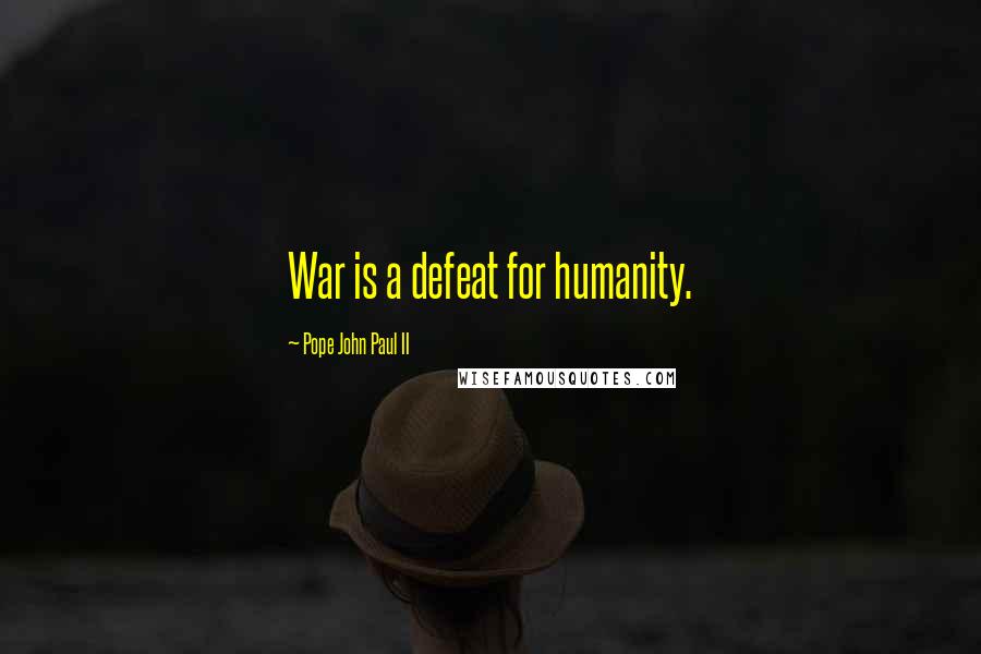 Pope John Paul II Quotes: War is a defeat for humanity.