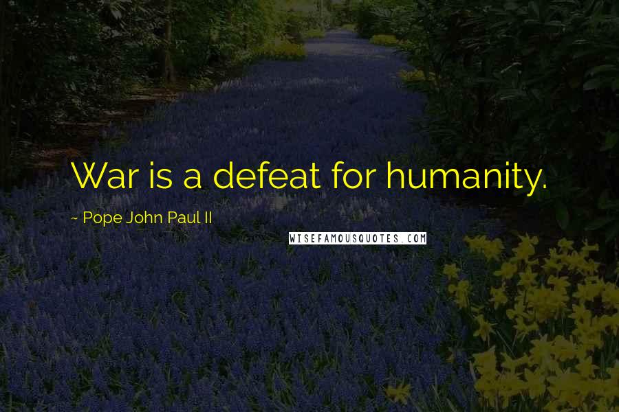 Pope John Paul II Quotes: War is a defeat for humanity.