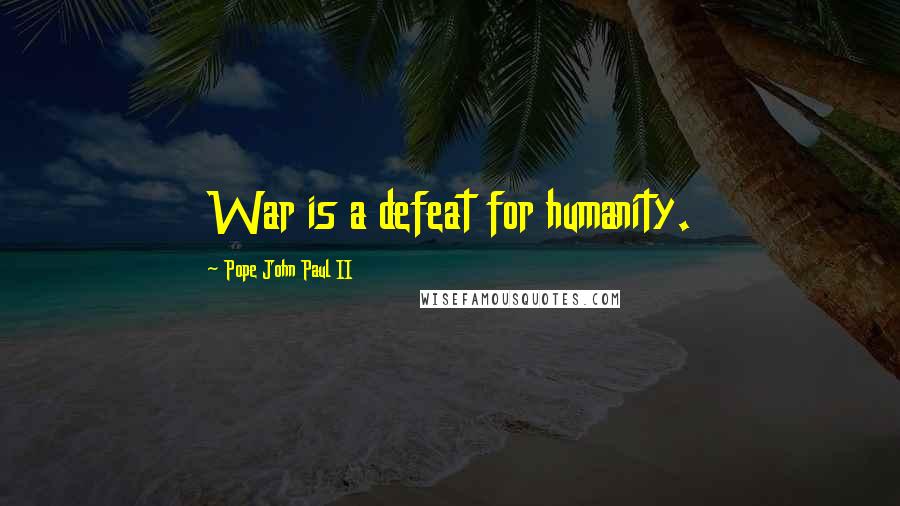 Pope John Paul II Quotes: War is a defeat for humanity.