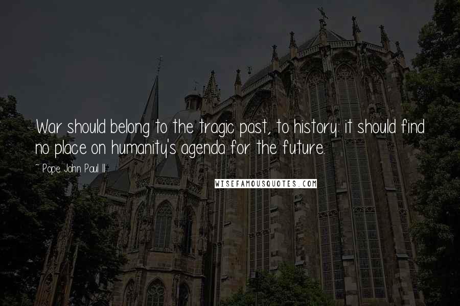Pope John Paul II Quotes: War should belong to the tragic past, to history: it should find no place on humanity's agenda for the future.