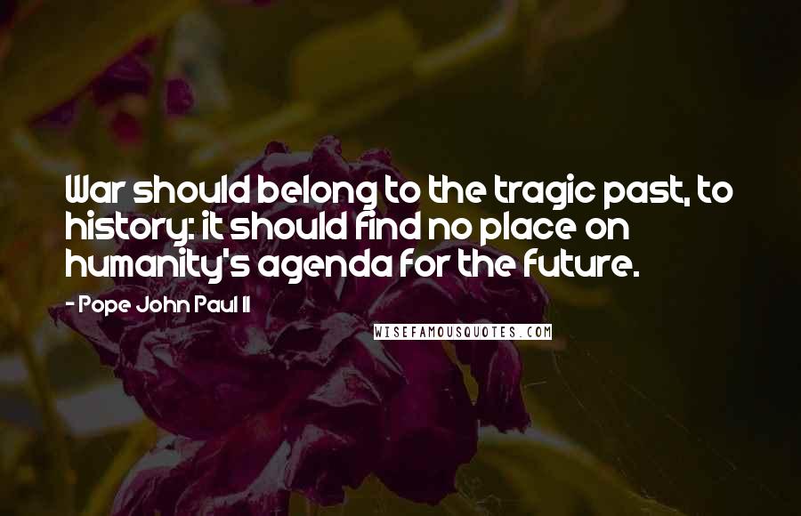 Pope John Paul II Quotes: War should belong to the tragic past, to history: it should find no place on humanity's agenda for the future.
