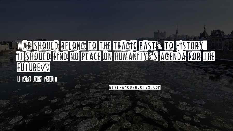 Pope John Paul II Quotes: War should belong to the tragic past, to history: it should find no place on humanity's agenda for the future.