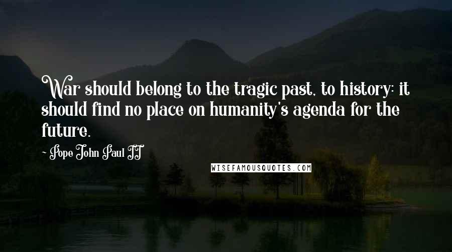 Pope John Paul II Quotes: War should belong to the tragic past, to history: it should find no place on humanity's agenda for the future.