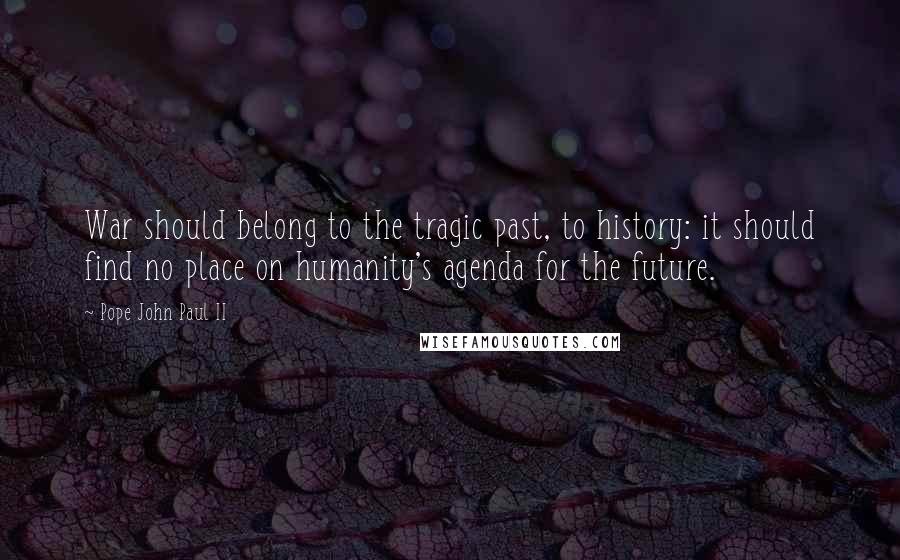 Pope John Paul II Quotes: War should belong to the tragic past, to history: it should find no place on humanity's agenda for the future.