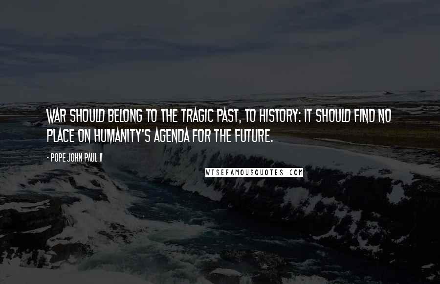 Pope John Paul II Quotes: War should belong to the tragic past, to history: it should find no place on humanity's agenda for the future.