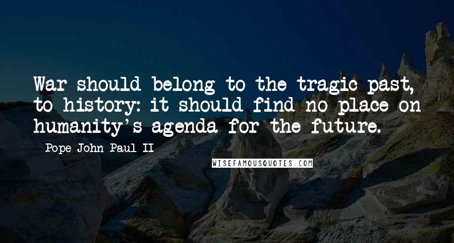 Pope John Paul II Quotes: War should belong to the tragic past, to history: it should find no place on humanity's agenda for the future.