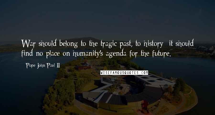 Pope John Paul II Quotes: War should belong to the tragic past, to history: it should find no place on humanity's agenda for the future.