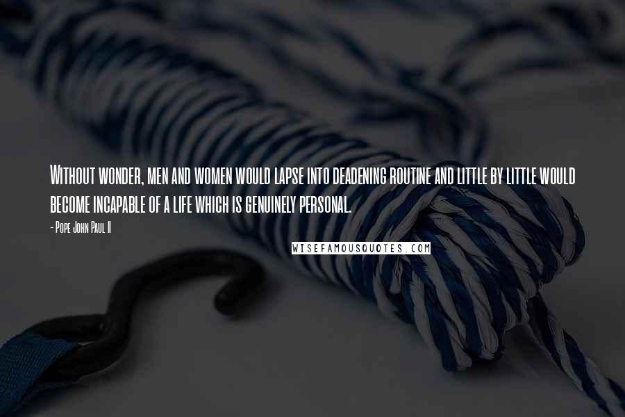 Pope John Paul II Quotes: Without wonder, men and women would lapse into deadening routine and little by little would become incapable of a life which is genuinely personal.