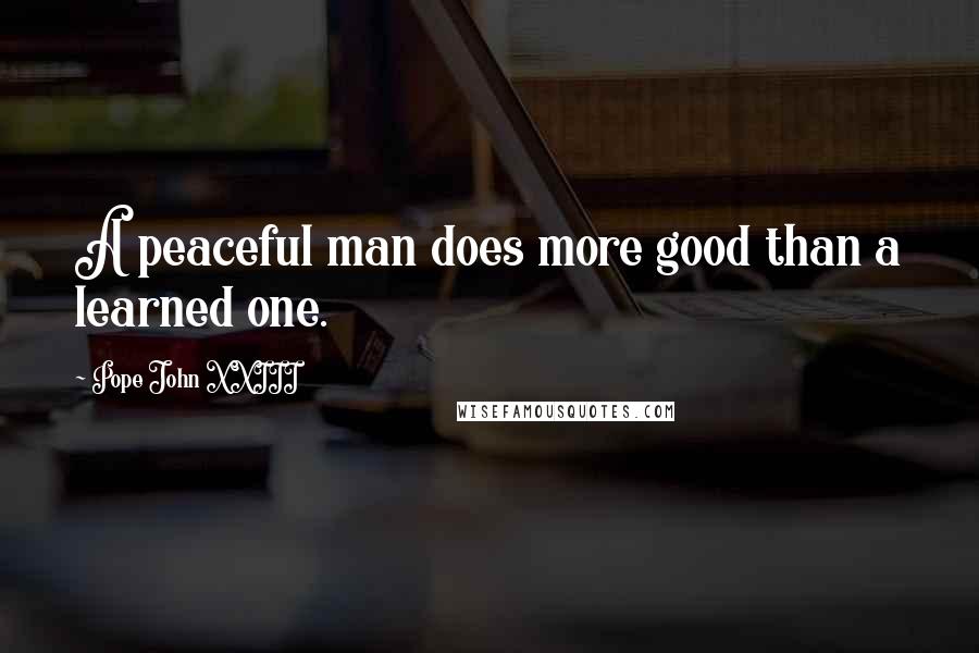 Pope John XXIII Quotes: A peaceful man does more good than a learned one.