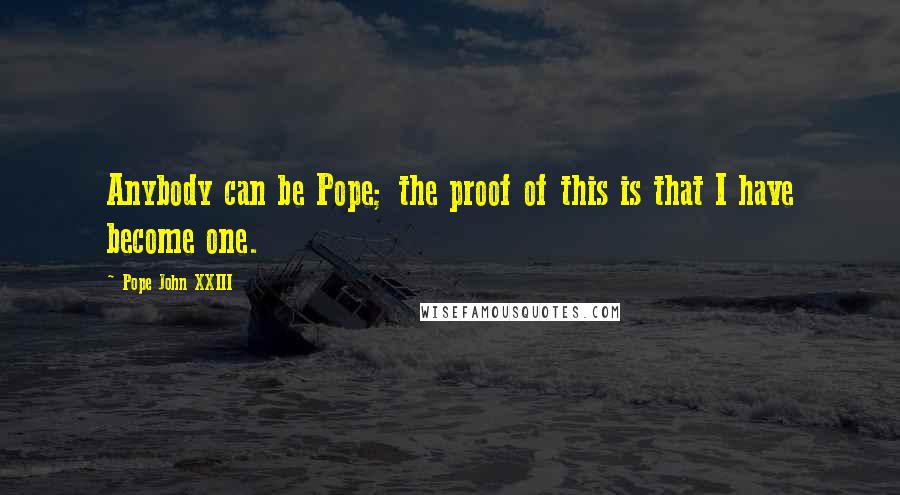 Pope John XXIII Quotes: Anybody can be Pope; the proof of this is that I have become one.