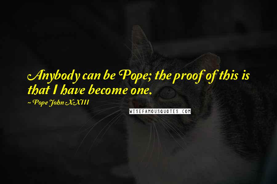 Pope John XXIII Quotes: Anybody can be Pope; the proof of this is that I have become one.