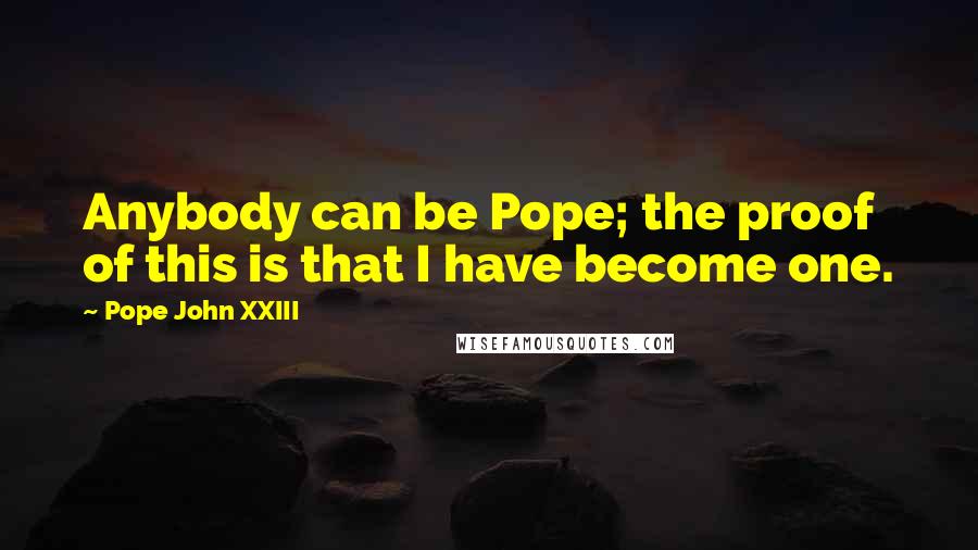 Pope John XXIII Quotes: Anybody can be Pope; the proof of this is that I have become one.
