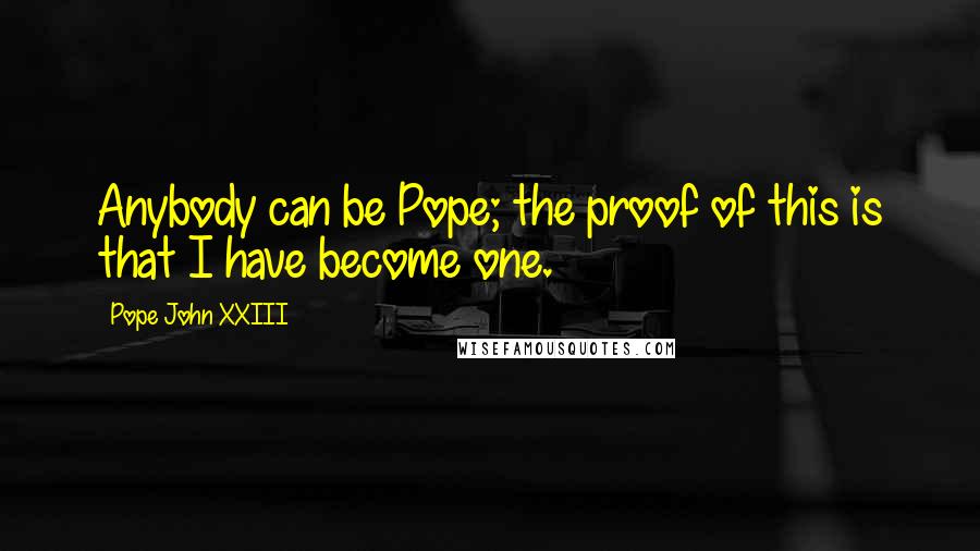 Pope John XXIII Quotes: Anybody can be Pope; the proof of this is that I have become one.