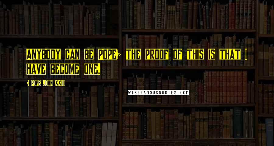 Pope John XXIII Quotes: Anybody can be Pope; the proof of this is that I have become one.