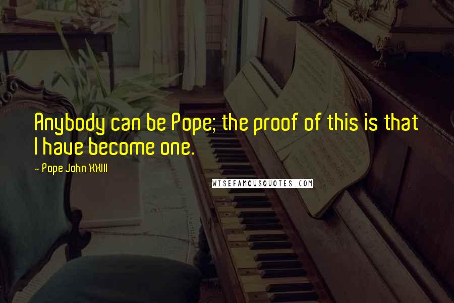 Pope John XXIII Quotes: Anybody can be Pope; the proof of this is that I have become one.