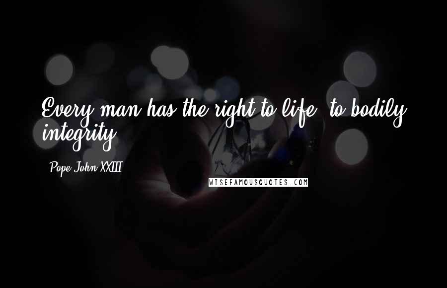 Pope John XXIII Quotes: Every man has the right to life, to bodily integrity.