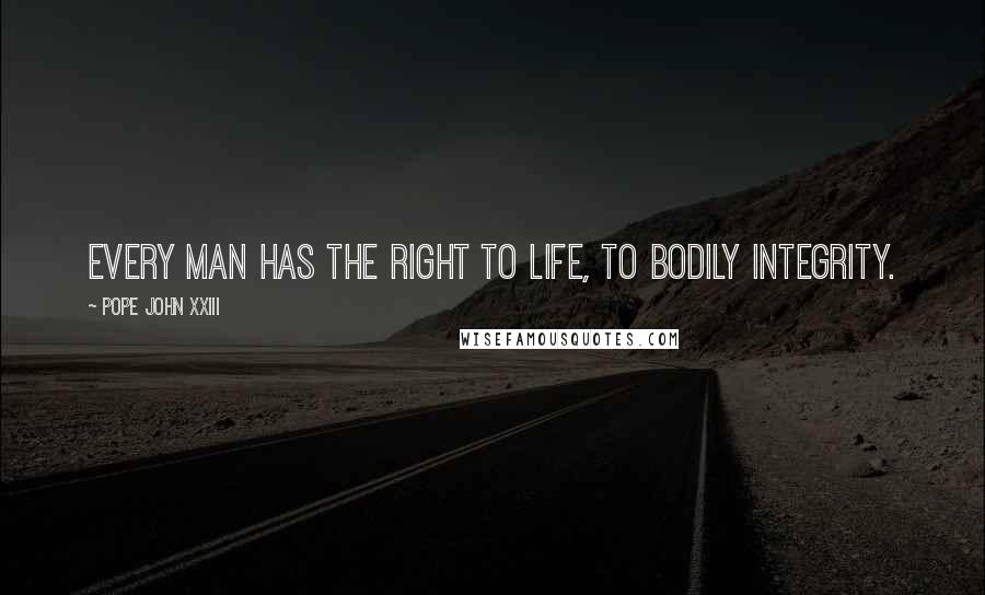 Pope John XXIII Quotes: Every man has the right to life, to bodily integrity.