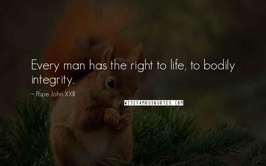 Pope John XXIII Quotes: Every man has the right to life, to bodily integrity.