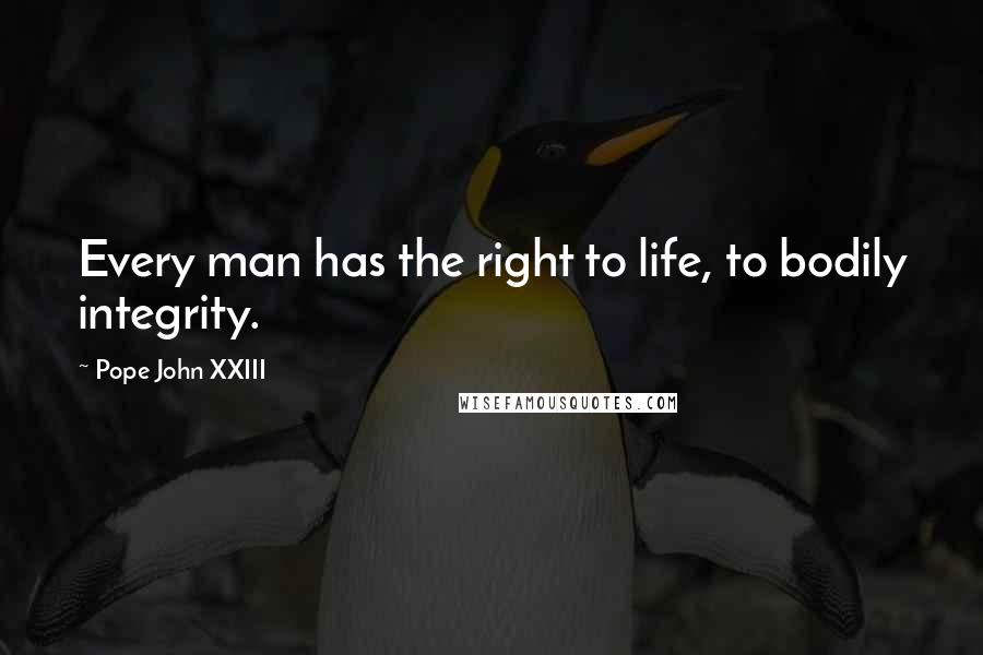 Pope John XXIII Quotes: Every man has the right to life, to bodily integrity.