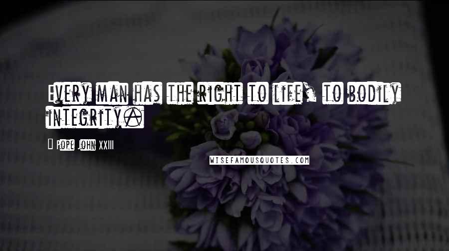 Pope John XXIII Quotes: Every man has the right to life, to bodily integrity.