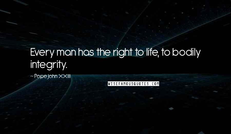 Pope John XXIII Quotes: Every man has the right to life, to bodily integrity.