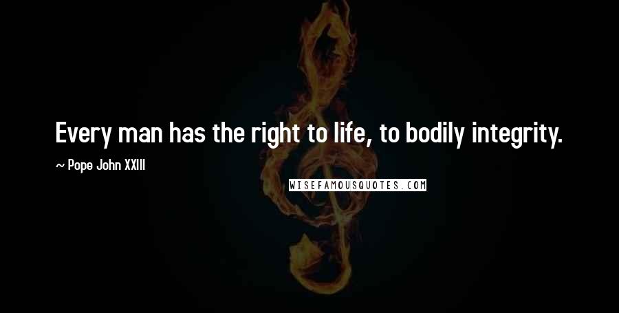 Pope John XXIII Quotes: Every man has the right to life, to bodily integrity.