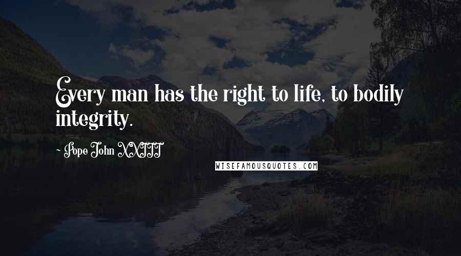 Pope John XXIII Quotes: Every man has the right to life, to bodily integrity.