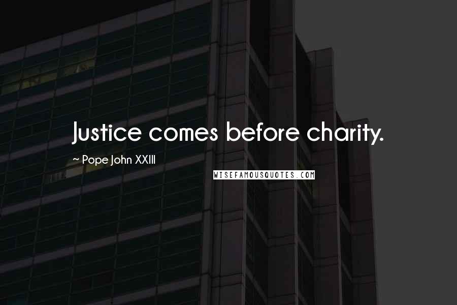 Pope John XXIII Quotes: Justice comes before charity.