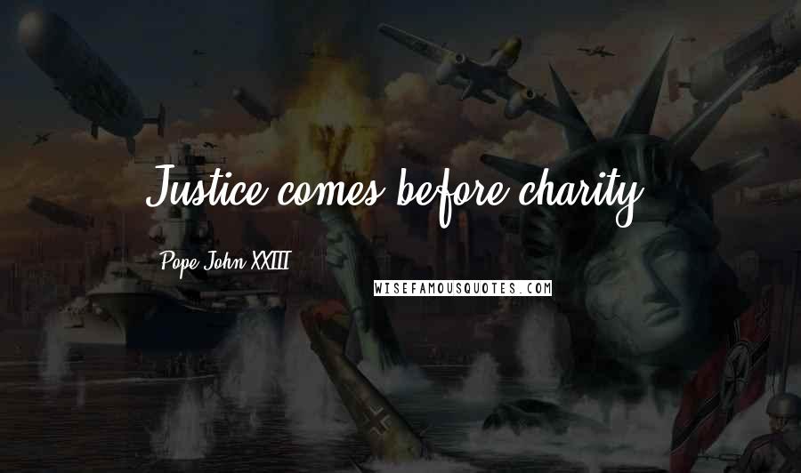 Pope John XXIII Quotes: Justice comes before charity.