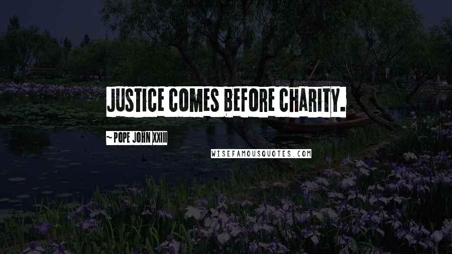 Pope John XXIII Quotes: Justice comes before charity.