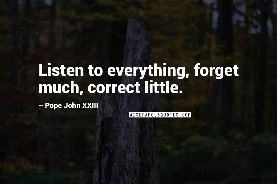 Pope John XXIII Quotes: Listen to everything, forget much, correct little.