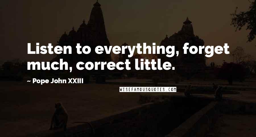 Pope John XXIII Quotes: Listen to everything, forget much, correct little.