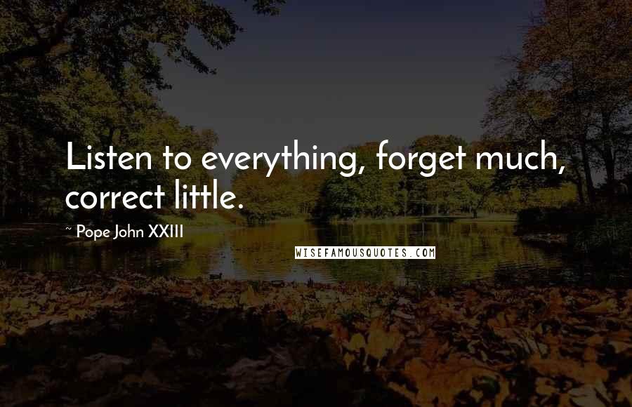 Pope John XXIII Quotes: Listen to everything, forget much, correct little.
