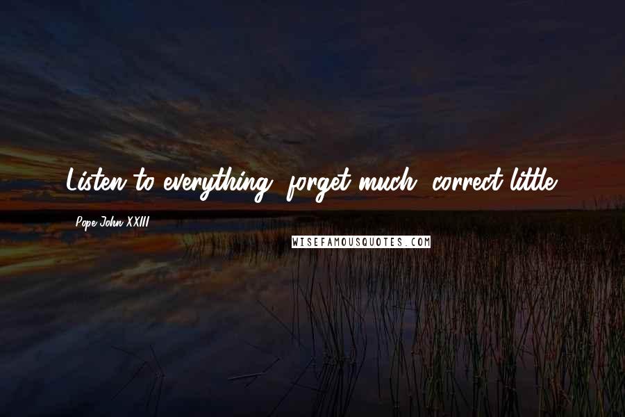 Pope John XXIII Quotes: Listen to everything, forget much, correct little.