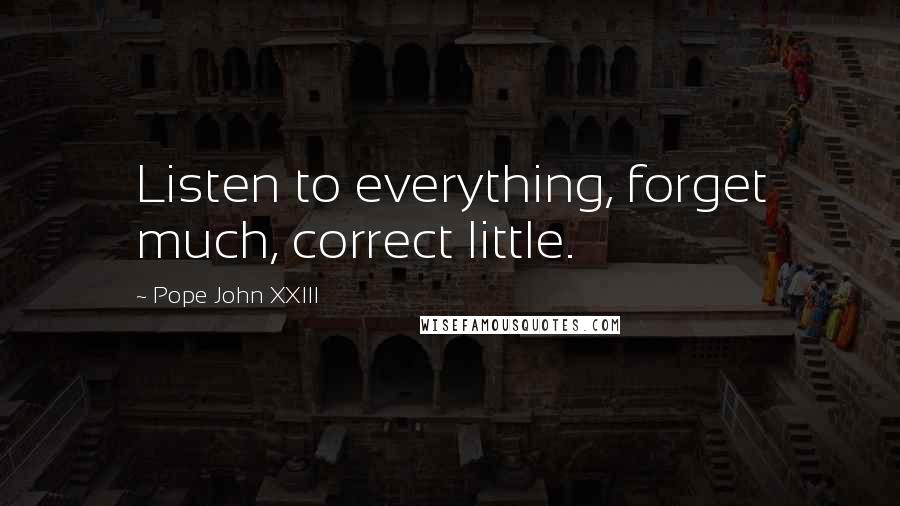 Pope John XXIII Quotes: Listen to everything, forget much, correct little.