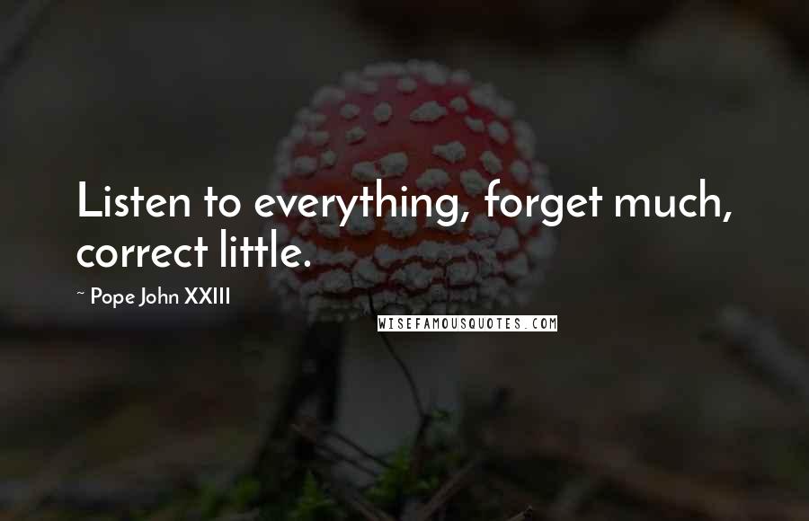 Pope John XXIII Quotes: Listen to everything, forget much, correct little.