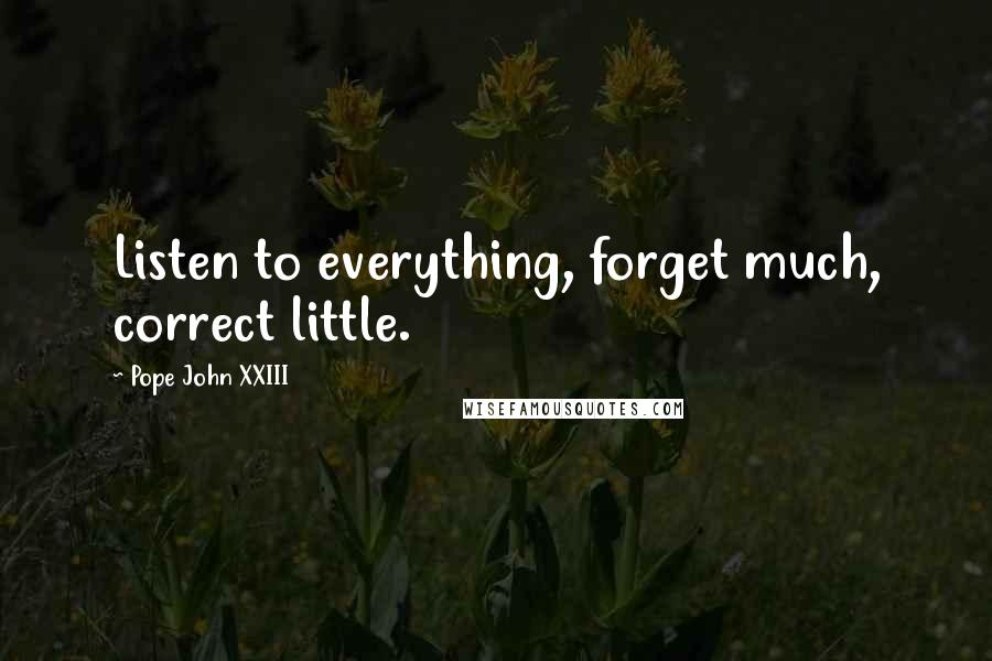 Pope John XXIII Quotes: Listen to everything, forget much, correct little.