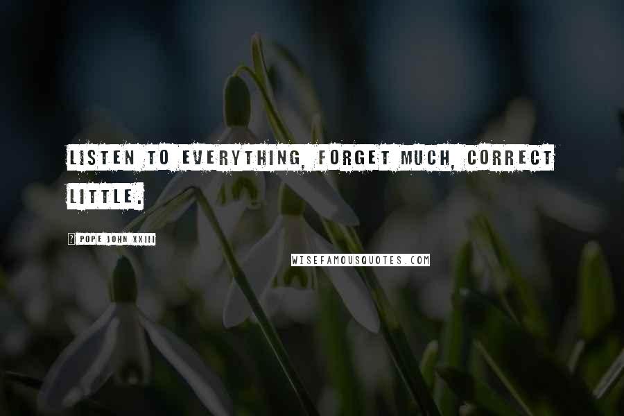 Pope John XXIII Quotes: Listen to everything, forget much, correct little.