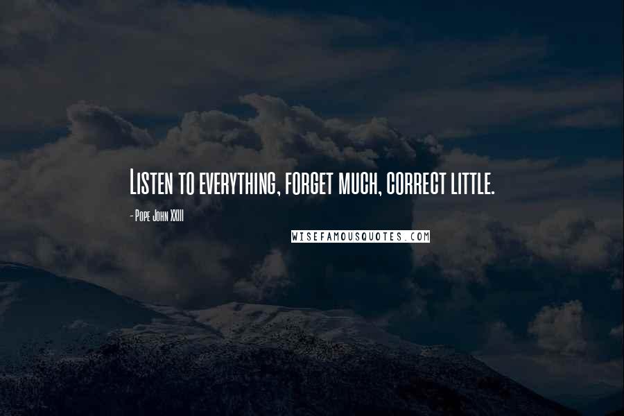 Pope John XXIII Quotes: Listen to everything, forget much, correct little.