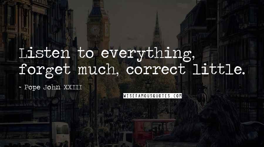 Pope John XXIII Quotes: Listen to everything, forget much, correct little.