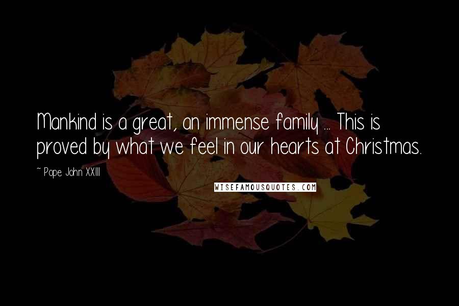 Pope John XXIII Quotes: Mankind is a great, an immense family ... This is proved by what we feel in our hearts at Christmas.