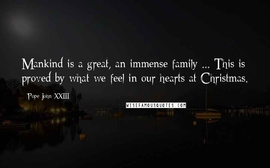 Pope John XXIII Quotes: Mankind is a great, an immense family ... This is proved by what we feel in our hearts at Christmas.