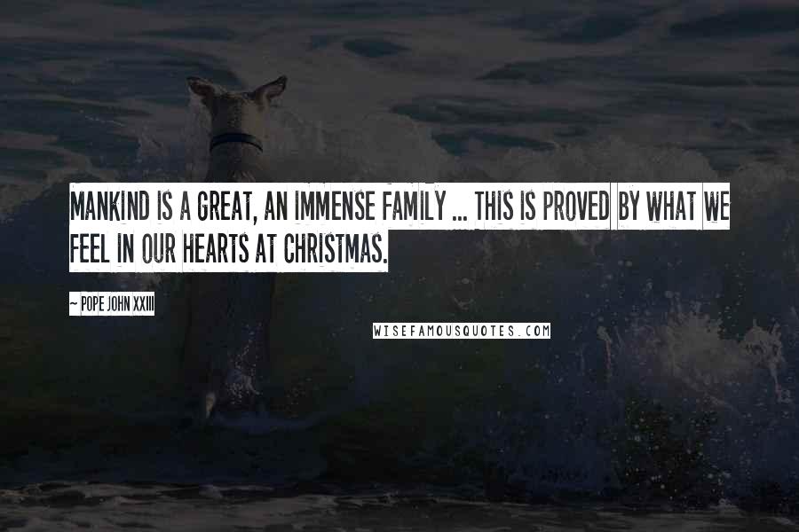 Pope John XXIII Quotes: Mankind is a great, an immense family ... This is proved by what we feel in our hearts at Christmas.