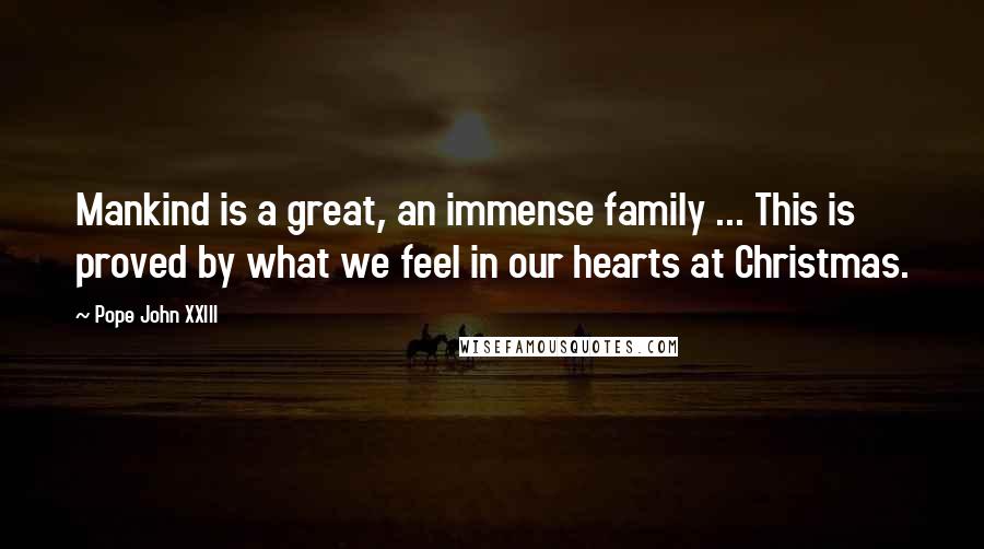 Pope John XXIII Quotes: Mankind is a great, an immense family ... This is proved by what we feel in our hearts at Christmas.