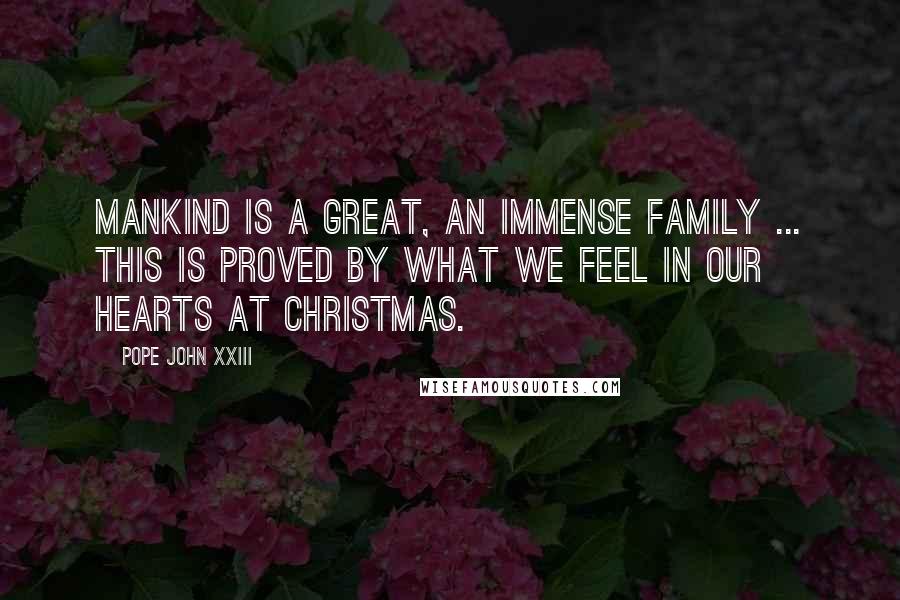 Pope John XXIII Quotes: Mankind is a great, an immense family ... This is proved by what we feel in our hearts at Christmas.
