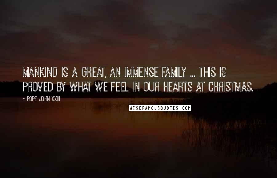 Pope John XXIII Quotes: Mankind is a great, an immense family ... This is proved by what we feel in our hearts at Christmas.