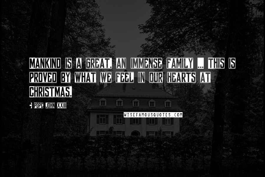 Pope John XXIII Quotes: Mankind is a great, an immense family ... This is proved by what we feel in our hearts at Christmas.