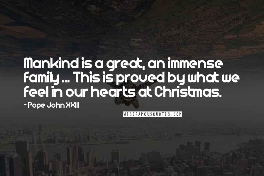 Pope John XXIII Quotes: Mankind is a great, an immense family ... This is proved by what we feel in our hearts at Christmas.