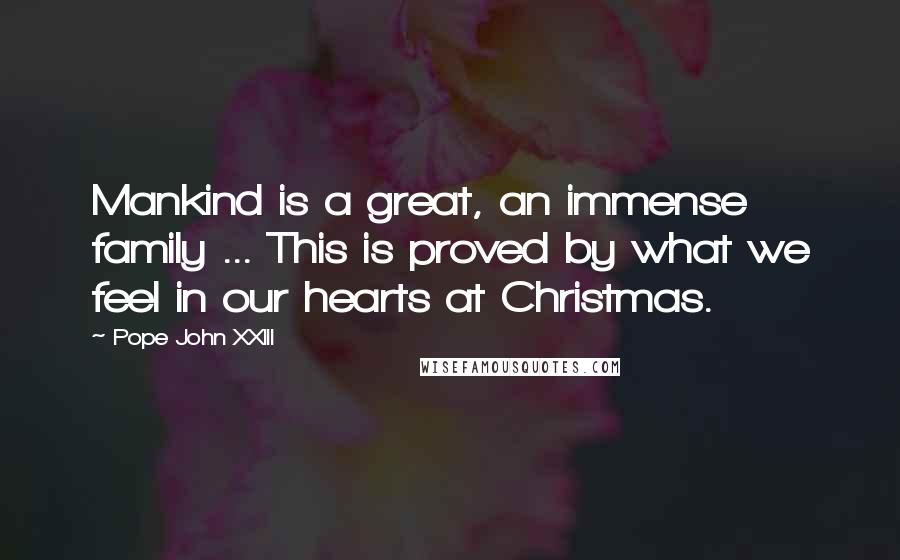 Pope John XXIII Quotes: Mankind is a great, an immense family ... This is proved by what we feel in our hearts at Christmas.