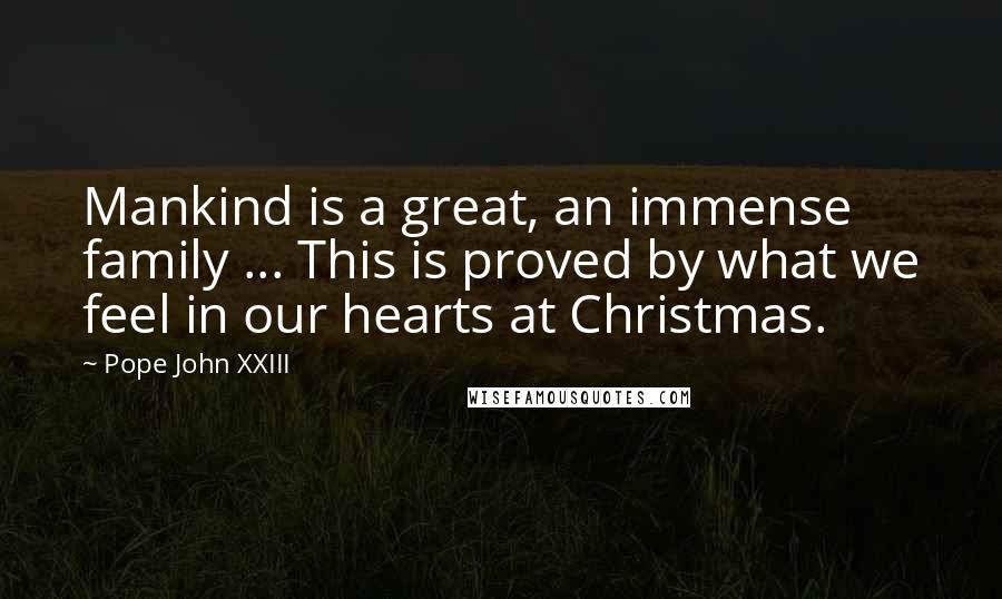 Pope John XXIII Quotes: Mankind is a great, an immense family ... This is proved by what we feel in our hearts at Christmas.